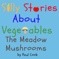 Silly Stories About Vegetables: The Meadow Mushrooms