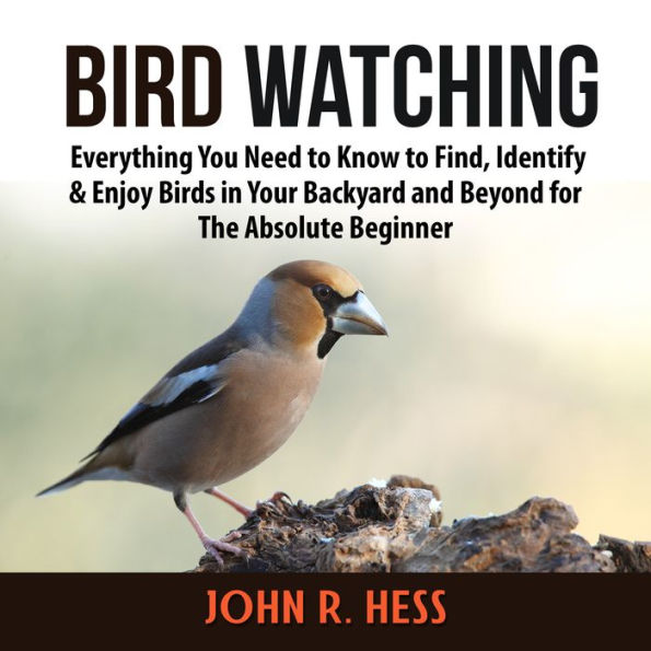 Bird Watching: Everything You Need to Know to Find, Identify & Enjoy Birds in Your Backyard and Beyond for The Absolute Beginner