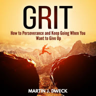 Grit: How to Perseverance and Keep Going When You Want to Give Up