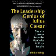 The Leadership Genius of Julius Caesar: Modern Lessons from the Man Who Built an Empire