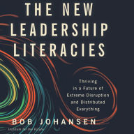 The New Leadership Literacies: Thriving in a Future of Extreme Disruption and Distributed Everything