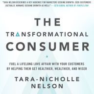 The Transformational Consumer: Fuel a Lifelong Love Affair with Your Customers by Helping Them Get Healthier, Wealthier, and Wiser