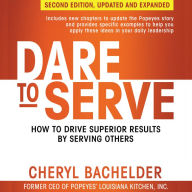 Dare to Serve, Second Edition: How to Drive Superior Results by Serving Others