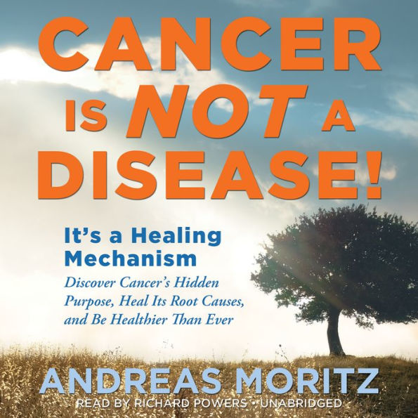 Cancer Is Not a Disease!: It's a Healing Mechanism; Discover Cancer's Hidden Purpose, Heal Its Root Causes, and Be Healthier Than Ever
