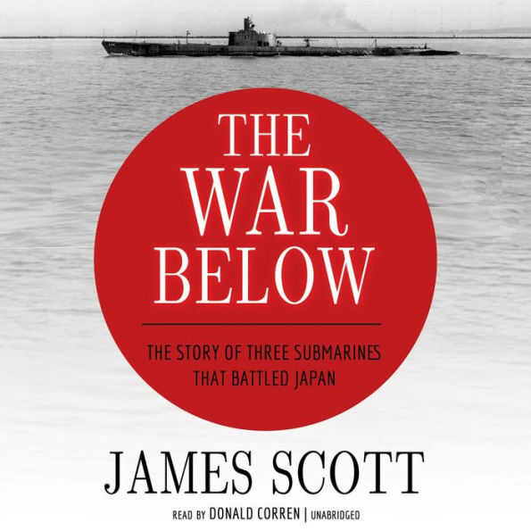 The War Below: The Story of Three Submarines That Battled Japan