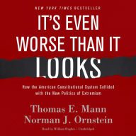 It's Even Worse Than It Looks: How the American Constitutional System Collided with the New Politics of Extremism