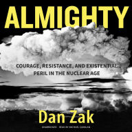 Almighty: Courage, Resistance, and Existential Peril in the Nuclear Age
