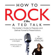 How to Rock It Like a TED Talk: The Insider's Guide to Prepare and Deliver a Powerful Presentation