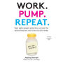 Work. Pump. Repeat.: The New Mom's Survival Guide to Breastfeeding and Going Back to Work