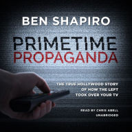 Primetime Propaganda: The True Hollywood Story of How the Left Took Over Your TV