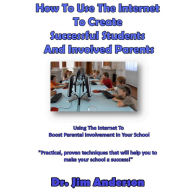 How to Use the Internet to Create Successful Students and Involved Parents: Using the Internet to Boost Parental Involvement in Your School