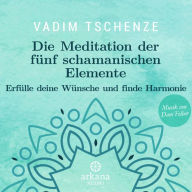 Die Meditation der fünf schamanischen Elemente: Erfülle deine Wünsche und finde Harmonie (Abridged)