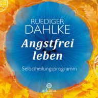 Angstfrei leben: Selbstheilungsprogramm