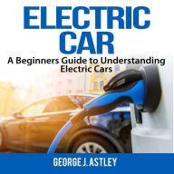 Electric Car: A Beginners Guide to Understanding Electric Cars