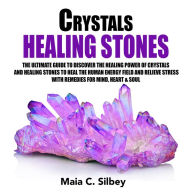 Crystals Healing Stones: The Ultimate Guide To Discover The Healing Power Of Crystals And Healing Stones To Heal The Human Energy Field and Relieve Stress With Remedies for Mind, Heart & Soul