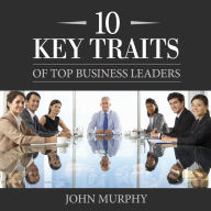 10 Key Traits of Top Business Leaders
