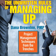 The Unwritten Rules of Managing Up: Project Management Techniques from the Trenches