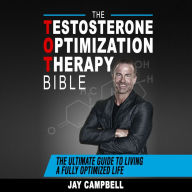 Testosterone Optimization Therapy Bible:, The: The Ultimate Guide to Living a Fully Optimized Life (Abridged)