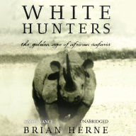 White Hunters: The Golden Age of African Safaris