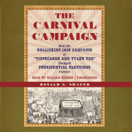 The Carnival Campaign: How the Rollicking 1840 Campaign of +tippecanoe and Tyler Too¿ Changed Presidential Elections Forever