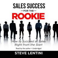 Sales Success for the Rookie: How to Succeed at Sales Right from the Start