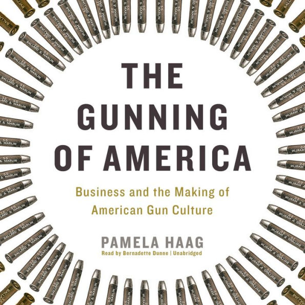 The Gunning of America: Business and the Making of American Gun Culture