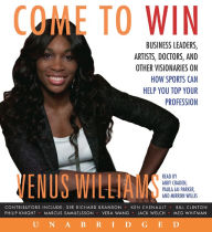 Come to Win: Business Leaders, Artists, Doctors, and Other Visionaries on How Sports Can Help You Top Your Profession