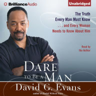 Dare to Be a Man: The Truth Every Man Must Know...and Every Woman Needs to Know About Him