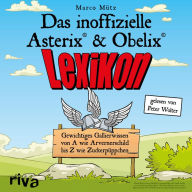 Das inoffizielle AsterixÂ®-&-ObelixÂ®-Lexikon: Gewichtiges Gallierwissen von A wie Arvernerschild bis Z wie ZuckerpÃ¼ppchen