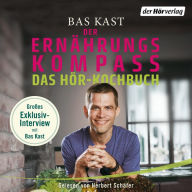 Der Ernährungskompass - Das Hör-Kochbuch: Wissenswertes und Rezepte für gesunden Genuss. Mit Bas Kast im exklusiven Interview (Abridged)