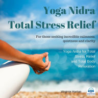 Yoga Nidra: Total Stress Relief: For those Seeking Incredible Calmness, Quietness, and Clarity