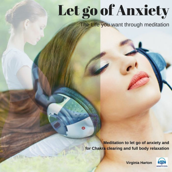 Let go of Anxiety: Get the life you want through meditation: Meditation to Let Go of Anxiety and for Chakra Clearing and Full Body Relaxation