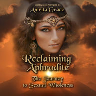 Reclaiming Aphrodite: The Journey to Sexual Wholeness