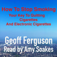 How To Stop Smoking: Your Key To Quitting Cigarettes And Electronic Cigarettes