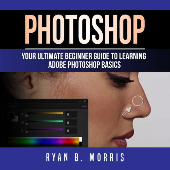 Photoshop: Your Ultimate Beginner Guide To Learning Adobe Photoshop Basics