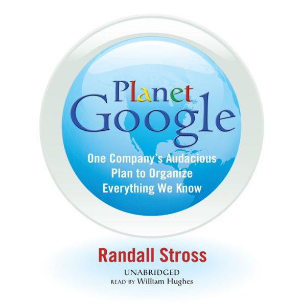 Planet Google: One Company's Audacious Plan to Organize Everything We Know