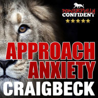 Destroy Approach Anxiety: Being Fearlessly Confident with Women