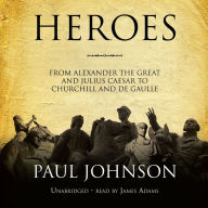 Heroes: From Alexander the Great and Julius Caesar to Churchill and de Gaulle