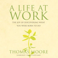 A Life at Work: The Joy of Discovering What You Were Born to Do