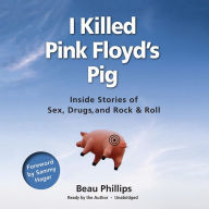 I Killed Pink Floyd's Pig: Inside Stories of Sex, Drugs, and Rock & Roll