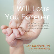 I Will Love You Forever: A True Story about Finding Life, Hope, and Healing While Caring for Hospice Babies