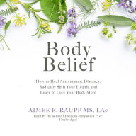 Body Belief: How to Heal Autoimmune Disease, Radically Shift Your Health, and Learn to Love Your Body More