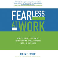 Fearless at Work: Achieve Your Potential by Transforming Small Moments into Big Outcomes