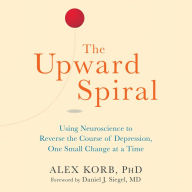 The Upward Spiral: Using Neuroscience to Reverse the Course of Depression, One Small Change at a Time