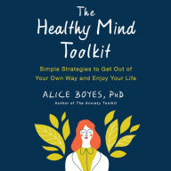 The Healthy Mind Toolkit: Simple Strategies to Get Out of Your Own Way and Enjoy Your Life