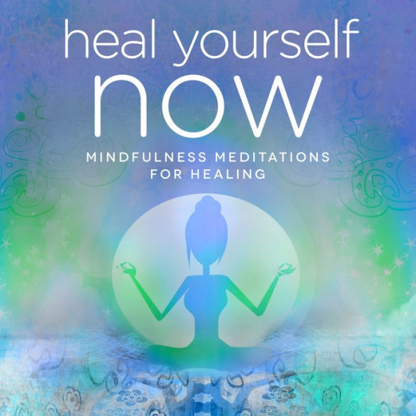 Heal Yourself NOW: Mindfulness Meditations for Healing