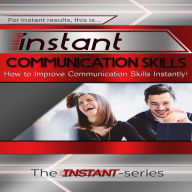 Instant Communication Skills: How to Improve Communications Skills Instantly