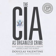 The CIA as Organized Crime: How Illegal Operations Corrupt America and the World