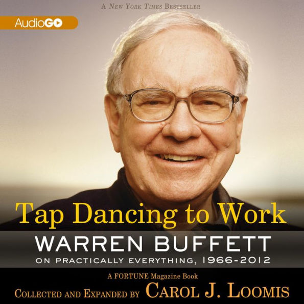 Tap Dancing to Work: Warren Buffett on Practically Everything, 1966-2012: A Fortune Magazine Book