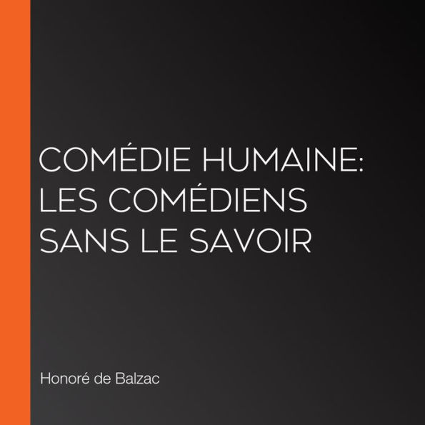 Comédie Humaine: Les Comédiens sans le savoir